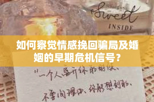 如何察觉情感挽回骗局及婚姻的早期危机信号？