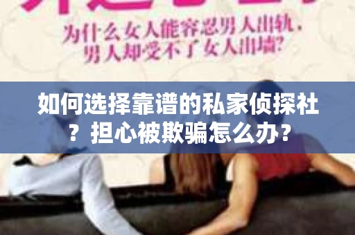 如何选择靠谱的私家侦探社？担心被欺骗怎么办？