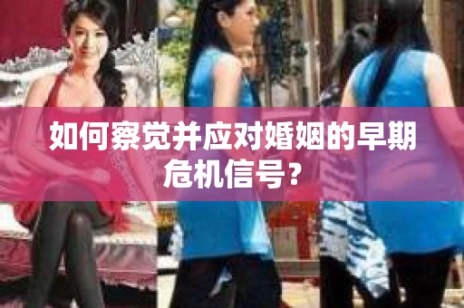 如何察觉并应对婚姻的早期危机信号？