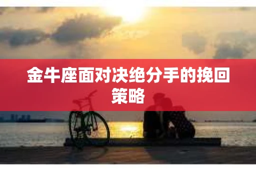 金牛座面对决绝分手的挽回策略