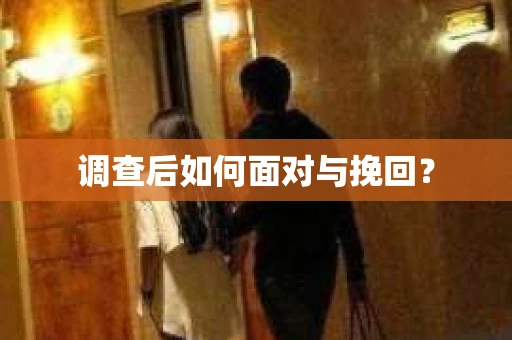 调查后如何面对与挽回？