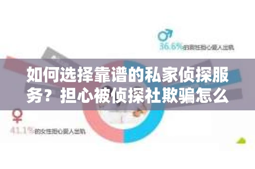 如何选择靠谱的私家侦探服务？担心被侦探社欺骗怎么办？