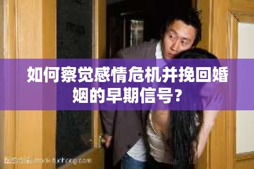 如何察觉感情危机并挽回婚姻的早期信号？