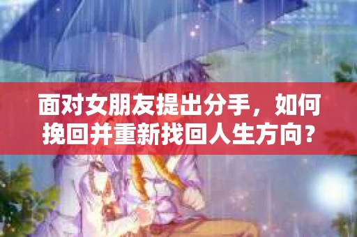 面对女朋友提出分手，如何挽回并重新找回人生方向？