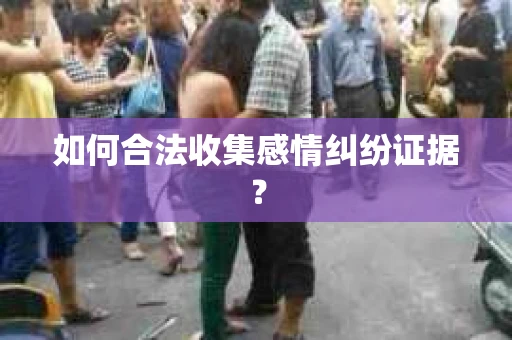 如何合法收集感情纠纷证据？