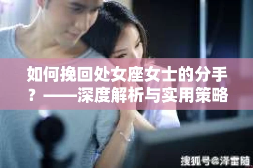 如何挽回处女座女士的分手？——深度解析与实用策略