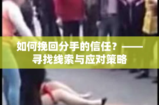 如何挽回分手的信任？——寻找线索与应对策略