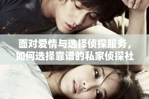 面对爱情与选择侦探服务，如何选择靠谱的私家侦探社？