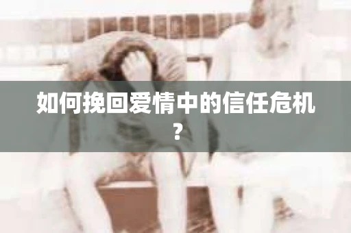 如何挽回爱情中的信任危机？