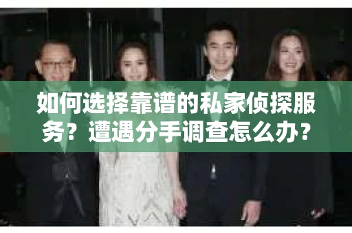 如何选择靠谱的私家侦探服务？遭遇分手调查怎么办？