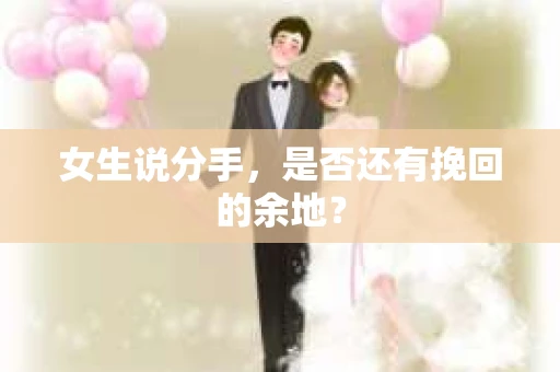 女生说分手，是否还有挽回的余地？