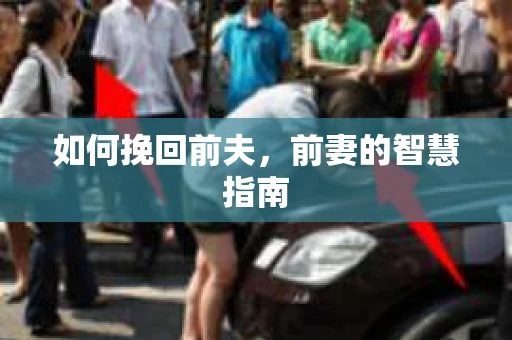 如何挽回前夫，前妻的智慧指南