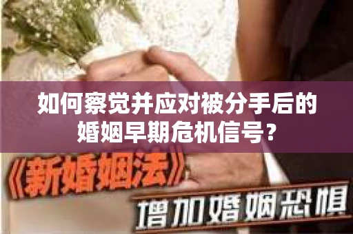 如何察觉并应对被分手后的婚姻早期危机信号？