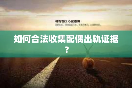 如何合法收集配偶出轨证据？