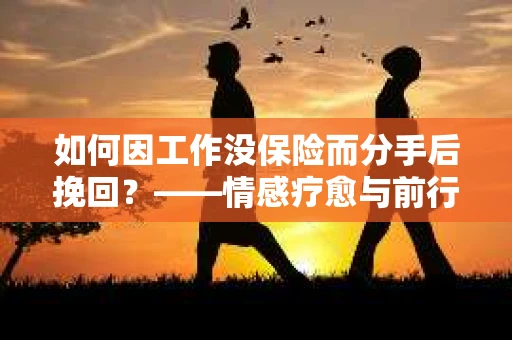 如何因工作没保险而分手后挽回？——情感疗愈与前行计划