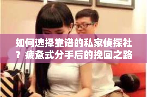 如何选择靠谱的私家侦探社？疲惫式分手后的挽回之路怎么办？