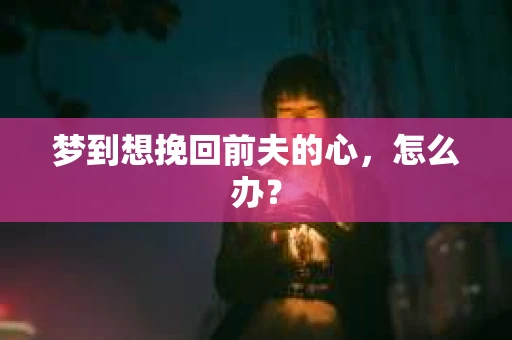 梦到想挽回前夫的心，怎么办？