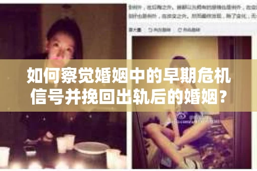 如何察觉婚姻中的早期危机信号并挽回出轨后的婚姻？
