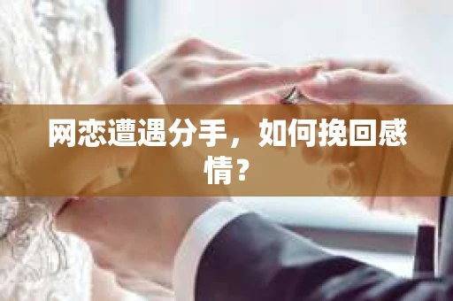 网恋遭遇分手，如何挽回感情？