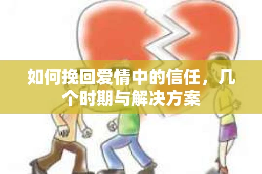 如何挽回爱情中的信任，几个时期与解决方案