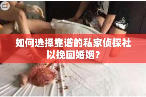 如何选择靠谱的私家侦探社以挽回婚姻？