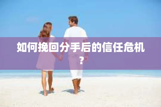 如何挽回分手后的信任危机？