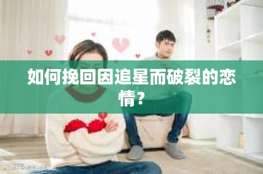 如何挽回因追星而破裂的恋情？