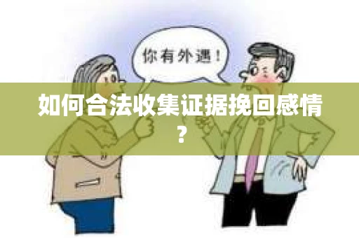 如何合法收集证据挽回感情？