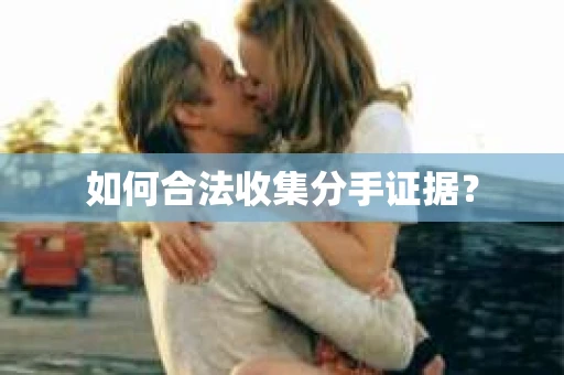 如何合法收集分手证据？