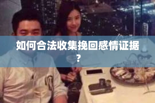 如何合法收集挽回感情证据？