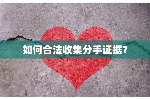 如何合法收集分手证据？